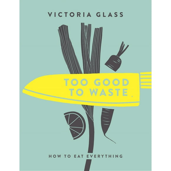 Pre-Owned Too Good to Waste: How to Eat Everything (Hardcover) 1848993161 9781848993167