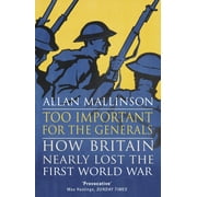 Too Important for the Generals Losing & Winning the First World War, Paperback