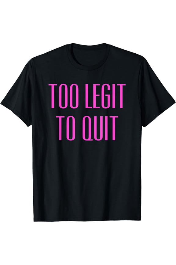 Too Legit To Quit T-Shirt Funny Quote Tee