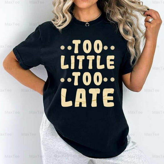 Too Little Too Late Funny Sarcastic Witty Humor Statement Comfort Color T-Shirt, Up to Size 4XL