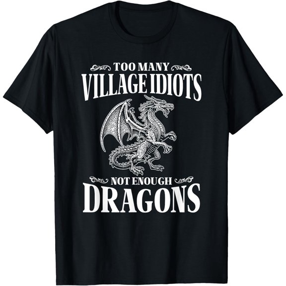 Too Many Village Idiots Not Enough Dragons T-Shirt Size S-5XL