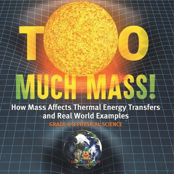 Too Much Mass! How Mass Affects Thermal Energy Transfers and Real World Examples Grade 6-8 Physical Science, (Paperback)