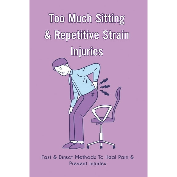 Too Much Sitting & Repetitive Strain Injuries: Fast & Direct Methods To Heal Pain & Prevent Injuries: Repetitive Strain Injuries Effects (Paperback)