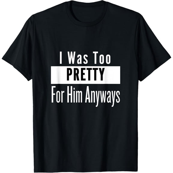 Too Pretty For Him Anyways, self-confidence T-Shirt