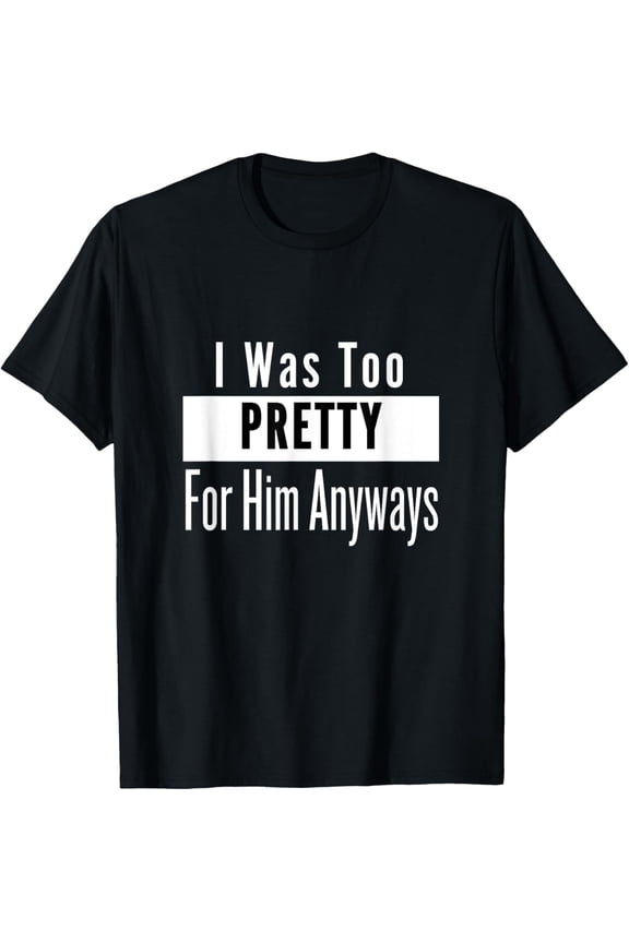 Too Pretty For Him Anyways, self-confidence T-Shirt