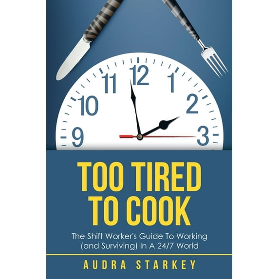 Too Tired to Cook: The Shift Worker's Guide to Working (And Surviving) in a 24/7 World (Paperback)