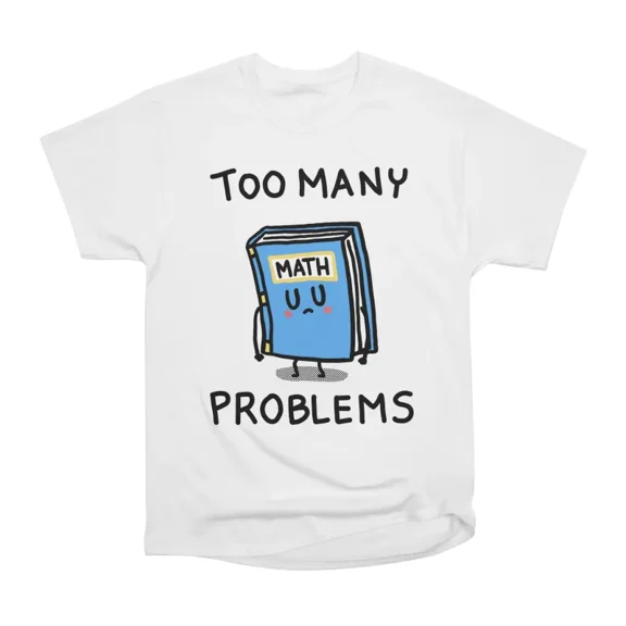 Too many problems T-Shirt Tee Gift For Him Merch For Her Apparel For Friend