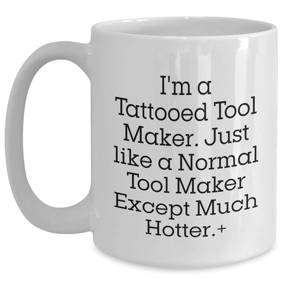 Tool Maker Gifts from Friends, Funny White Coffee Mug for Birthday, I'm A Tattooed Tool Maker. Just Like A Normal Tool Maker Except Much Hotter.+
