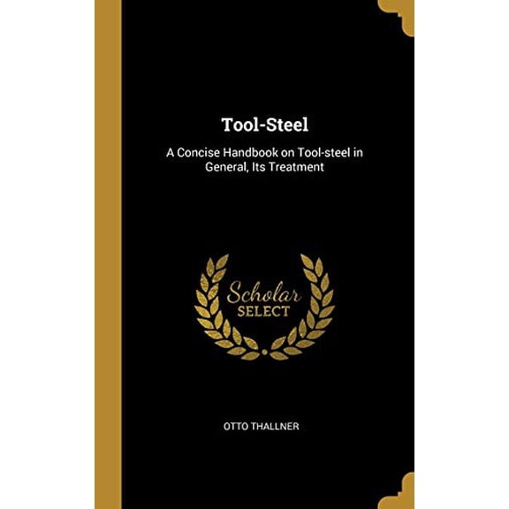 Pre-Owned Tool-Steel: A Concise Handbook on Tool-steel in General, Its Treatment Hardcover