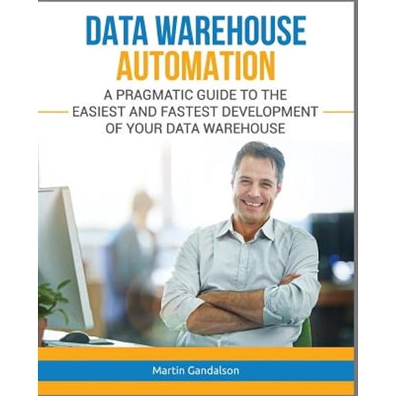 Toolkit: Data Warehouse Automation: A Pragmatic Guide to the Easiest and Fastest Development of Your Data Warehouse (Paperback)