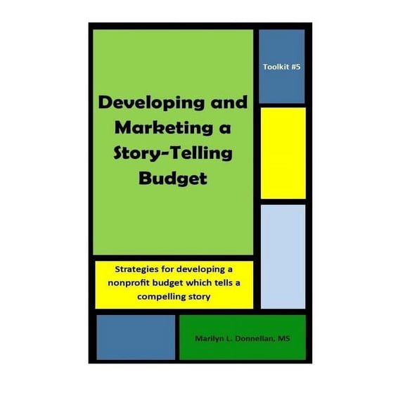 Nonprofit Toolkit Toolkit #5: Developing and Marketing a Story-Telling Budget: Strategies for developing a nonprofit budget which tells a , Book 5, (Paperback)