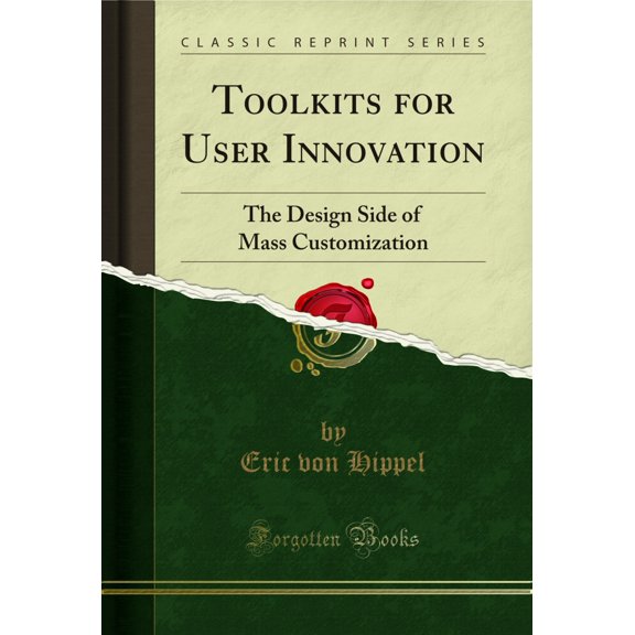 Toolkits for User Innovation: The Design Side of Mass Customization (Classic Reprint)