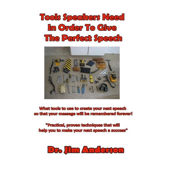 Tools Speakers Need In Order To Give The Perfect Speech: What tools to use to create your next speech so that your message will be remembered forever! (Paperback)