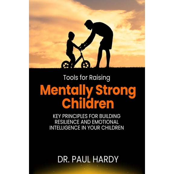 Tools for Raising Mentally Strong Children: Key Principles for Building Resilience and Emotional Intelligence in Your Ch, (Paperback)