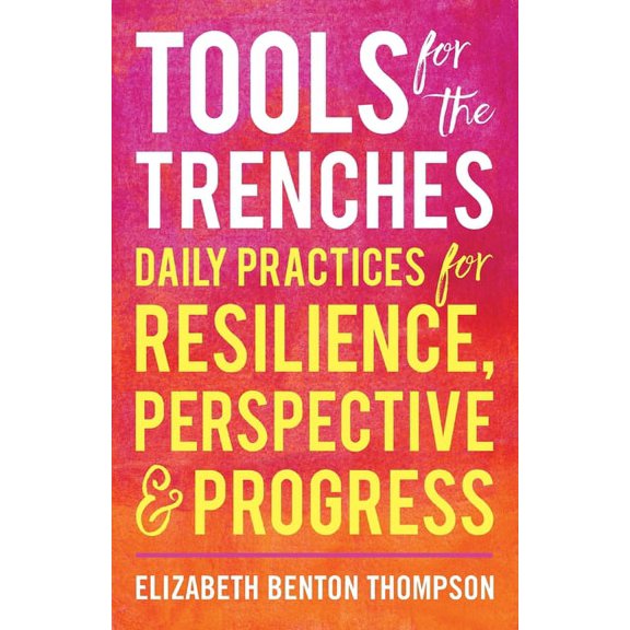 Tools for the Trenches: Daily Practices for Resilience, Perspective & Progress, (Paperback)