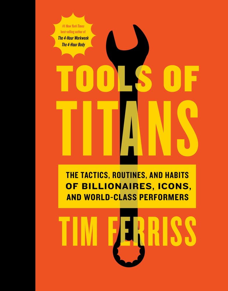 Tools of Titans: The Tactics, Routines, and Habits of Tools of Titans: The Tactics, Routines, and Habits of