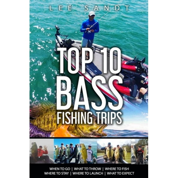Top 10 Bass Fishing Trips: When to Go - What to Throw - Where to Fish - Where to Stay - Where to (Paperback) by Lee Sandt