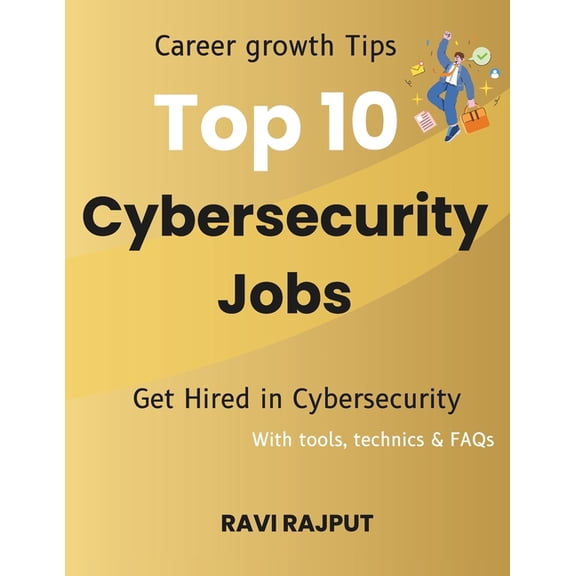 Top 10 Cybersecurity Jobs: Career growth Tips Get Hired in Cybersecurity With tools, technics & FAQs, (Paperback)