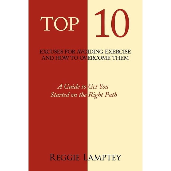 Top 10 Excuses for Avoiding Exercise and How to Overcome Them: A Guide to Get You Started on the (Paperback) by Reggie Lamptey