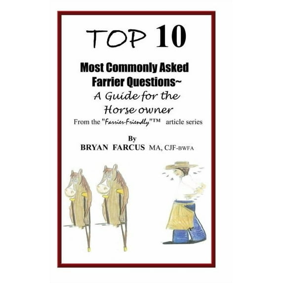 Top 10 Most Commonly Asked Farrier Questions: A guide for the Horse owner Paperback 0985824107 9780985824105 Bryan S Farcus
