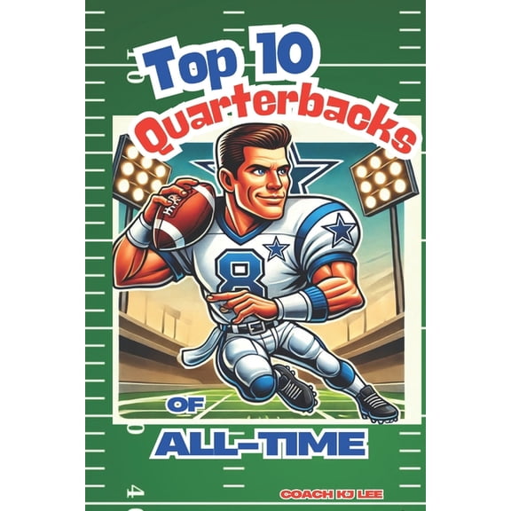 Top 10 Quarterbacks of All-Time! (And Their Best Games!): Football Stories of the Best QB's in NFL History, (Paperback)