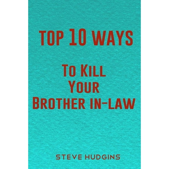 Top 10 Ways To Kill Your Brother In-Law