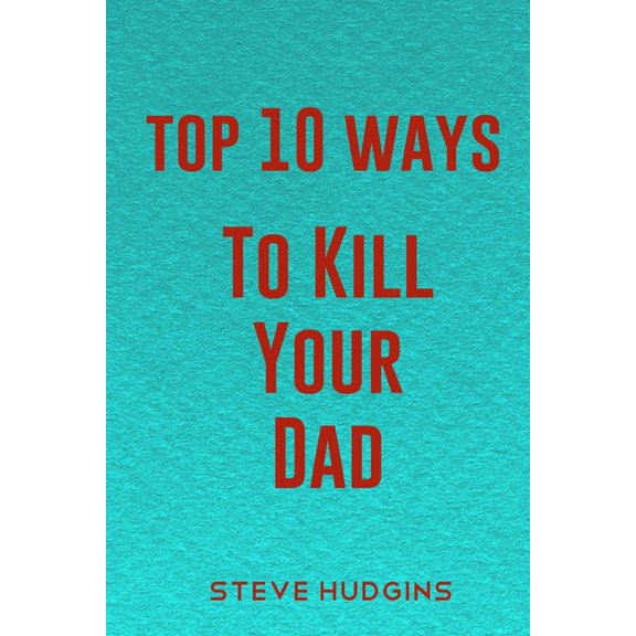 Top 10 Ways To Kill Your Dad