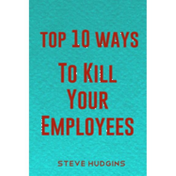 Top 10 Ways To Kill Your Employees