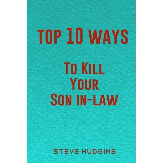 Top 10 Ways To Kill Your Son In-Law (Paperback) by Steve Hudgins