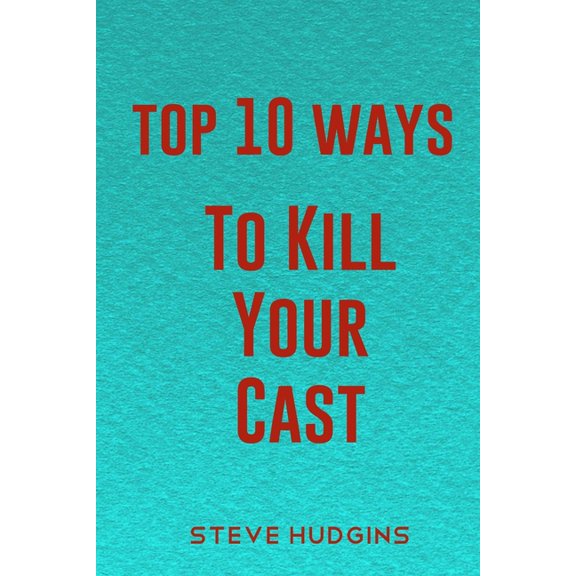 Top 10 Ways to Kill: Top 10 Ways To Kill Your Cast (Paperback)