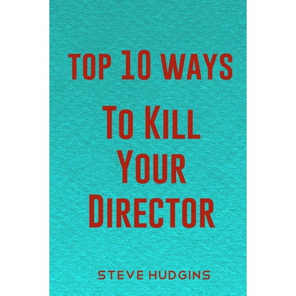 Top 10 Ways to Kill: Top 10 Ways To Kill Your Director (Paperback)