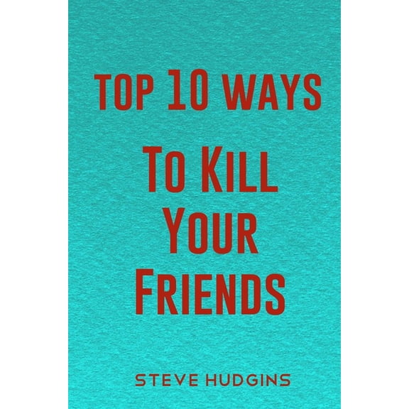 Top 10 Ways to Kill: Top 10 Ways To Kill Your Friends (Paperback)