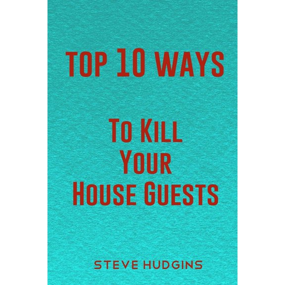 Top 10 Ways to Kill: Top 10 Ways To Kill Your House Guests (Paperback)