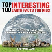 Top 100 Interesting Earth Facts for Kids - Earth Science for 6 Year Olds Children's Science Education Books, (Paperback)