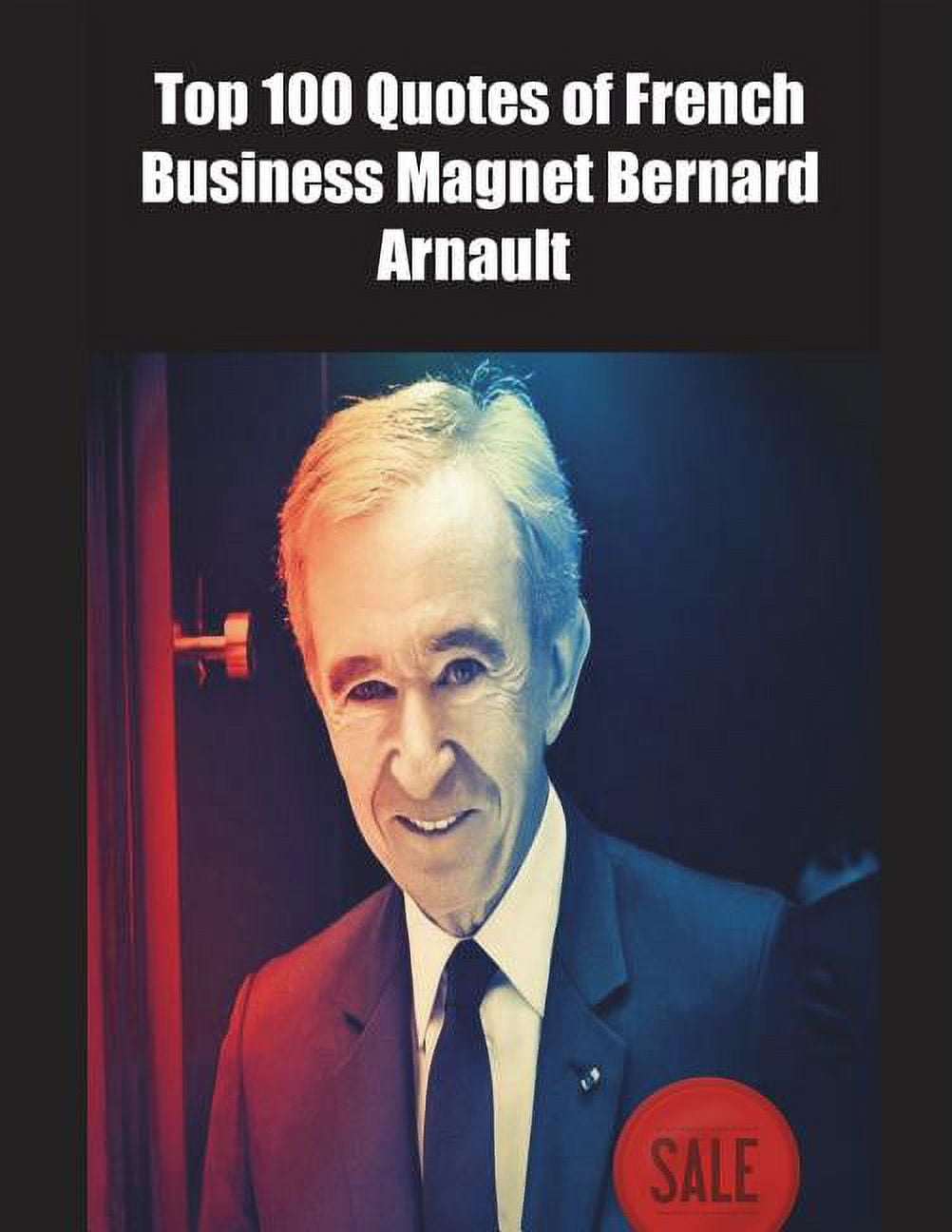 Top 100 Quotes of French Business Magnet Bernard Arnault (Paperback) 