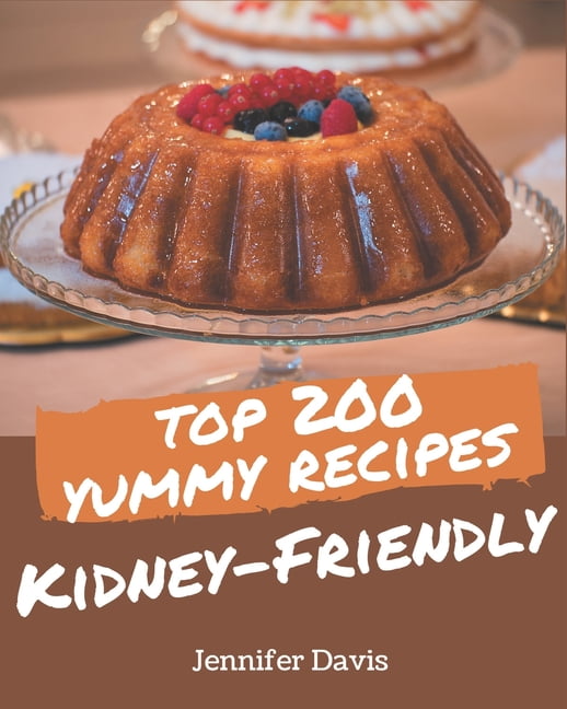 Top 200 Yummy Kidney-Friendly Recipes: An Inspiring Yummy Kidney-Friendly Cookbook for You (Paperback)