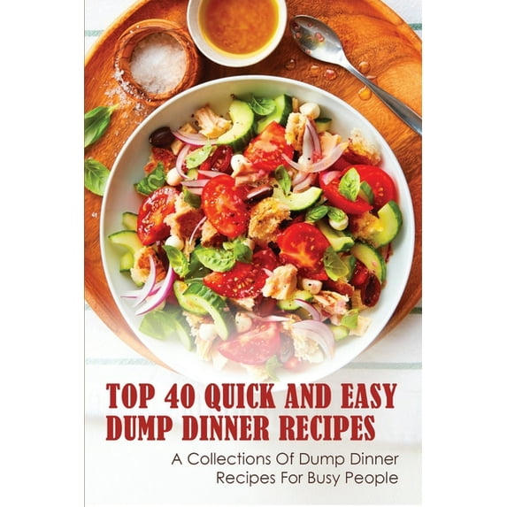Top 40 Quick And Easy Dump Dinner Recipes: A Collections Of Dump Dinner Recipes For Busy People: Crockpot Dump Dinner Recipes (Paperback)