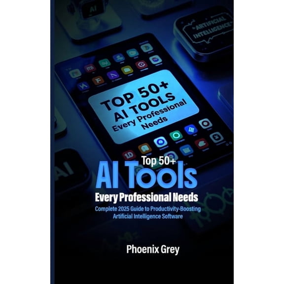 Top 50+ AI Tools Every Professional Needs: Complete 2025 Guide to Productivity-Boosting Artificial Intelligence Software, (Paperback)