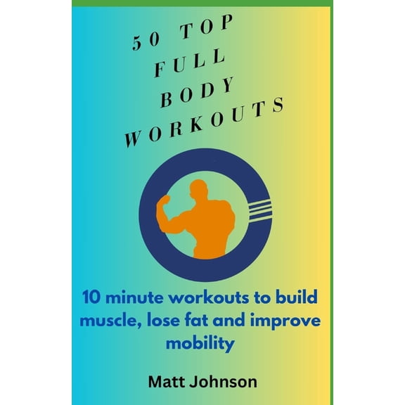 Top 50 Full Body Workouts: 10 minute workouts to build muscle, lose fat and improve mobility, (Paperback)