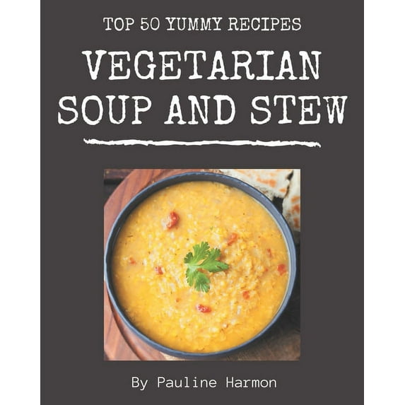 Top 50 Yummy Vegetarian Soup and Stew Recipes: A Yummy Vegetarian Soup and Stew Cookbook that Novice can Cook, (Paperback)