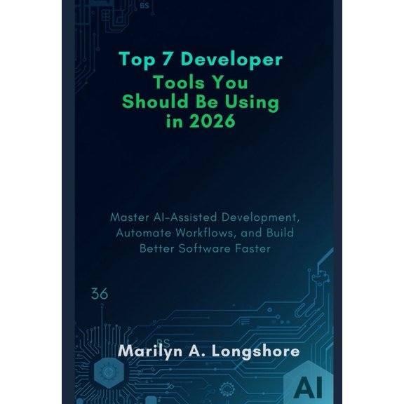 Top 7 Developer Tools You Should Be Using in 2026: Master AI-Assisted Development, Automate Workflows, and Build Better , (Paperback)
