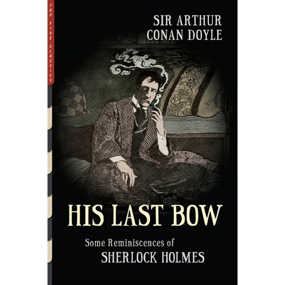 Top Five Classics His Last Bow (Illustrated): Some Reminiscences of Sherlock Holmes, Book 38, (Paperback)