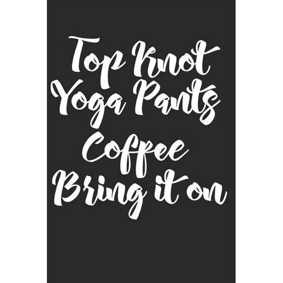 Top Knot Yoga Pants Coffee Bring It on: Blank Lined Writing Journal Notebook Diary 6x9