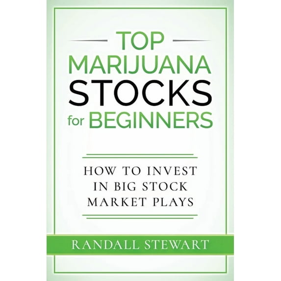 Top Marijuana Stocks for Beginners: How to Invest in Big Stock Market Plays (Paperback)