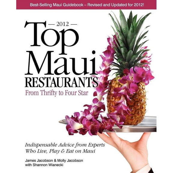 Top Maui Restaurants 2012: From Thrifty To Four Star: Independent Advice From Experts Who Live, Play & Eat On Maui