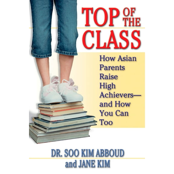 Top of the Class : How Asian Parents Raise High Achievers--and How You Can Too (Paperback)