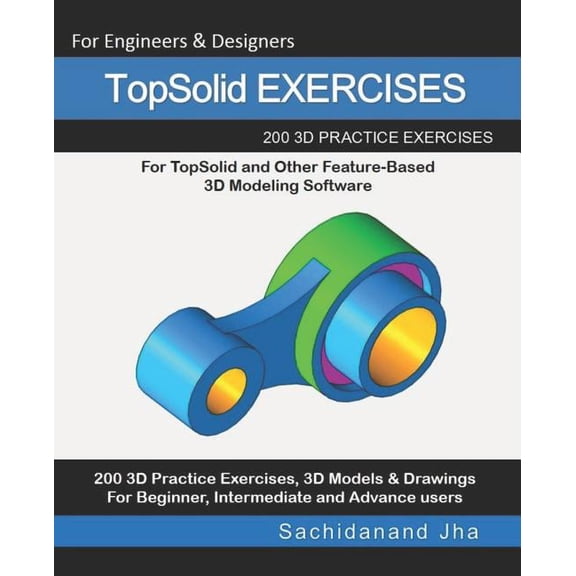 TopSolid EXERCISES: 200 3D Practice Drawings For TopSolid and Other Feature-Based 3D Modeling Software, (Paperback)