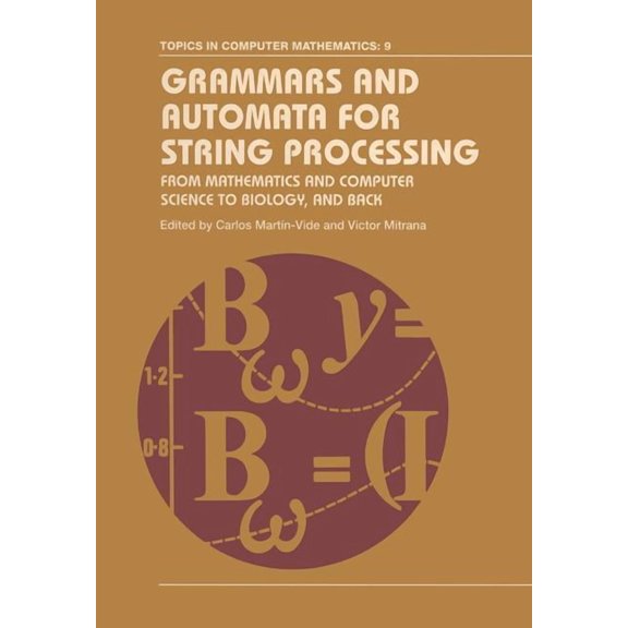 Topics in Computer Mathematics Grammars and Automata for String Processing: From Mathematics and Computer Science to Biology, and Back, Book 9, (Hardcover)