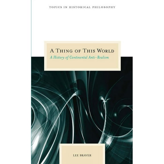 Topics In Historical Philosophy: A Thing of This World : A History of Continental Anti-Realism (Paperback)