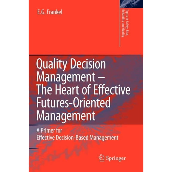 Topics in Safety, Risk, Reliability and Quality Decision Management -The Heart of Effective Futures-Oriented Management: A Primer for Effective Decision-Based M, Book 14, (Paperback)